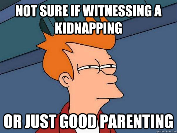 not sure if witnessing a kidnapping or just good parenting  Futurama Fry