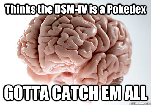 Thinks the DSM-IV is a Pokedex GOTTA CATCH EM ALL   Scumbag Brain