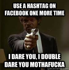 Use a hashtag on facebook one more time I dare you, I double dare you mothafucka  Pulp Fiction meme
