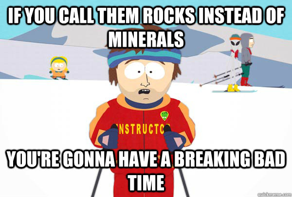 If you call them rocks instead of minerals You're gonna have a breaking bad time  Super Cool Ski Instructor