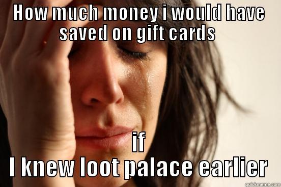 HOW MUCH MONEY I WOULD HAVE SAVED ON GIFT CARDS  IF I KNEW LOOT PALACE EARLIER First World Problems