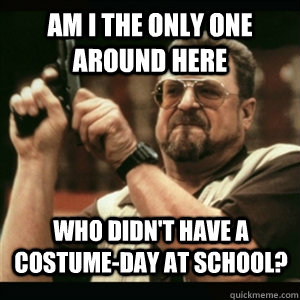 Am i the only one around here who didn't have a costume-day at school? - Am i the only one around here who didn't have a costume-day at school?  Misc