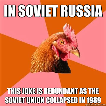 In soviet russia This joke is redundant as the soviet union collapsed in 1989 - In soviet russia This joke is redundant as the soviet union collapsed in 1989  Anti-Joke Chicken