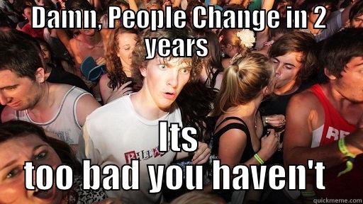 DAMN, PEOPLE CHANGE IN 2 YEARS  ITS TOO BAD YOU HAVEN'T  Sudden Clarity Clarence