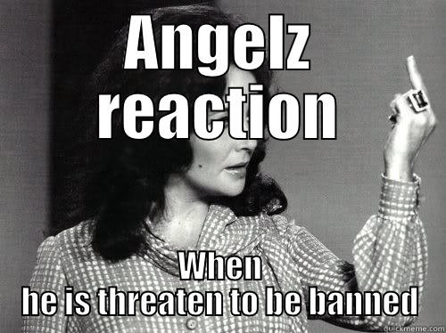 ANGELZ REACTION WHEN HE IS THREATEN TO BE BANNED I dont have a short temper...