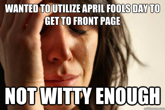 wanted to utilize april fools day to get to front page not witty enough  First World Problems