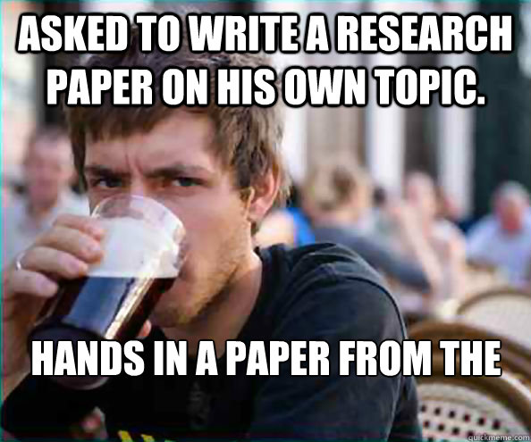 Asked to write a research paper on his own topic. Hands in a paper from the previous year. - Asked to write a research paper on his own topic. Hands in a paper from the previous year.  Lazy College Senior