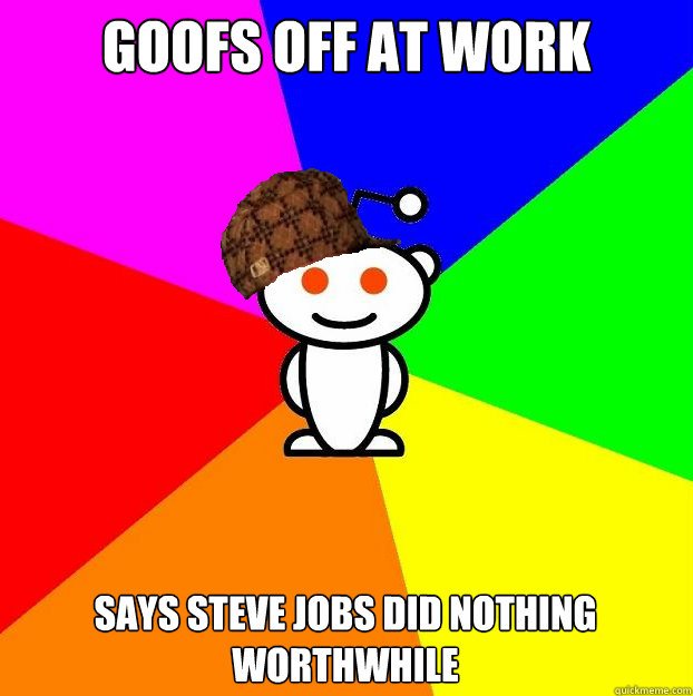 Goofs off at work  Says steve jobs did nothing worthwhile  Scumbag Redditor