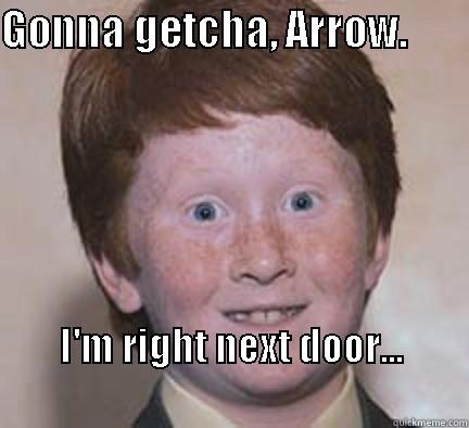 GONNA GETCHA, ARROW.        I'M RIGHT NEXT DOOR...                                                  Over Confident Ginger