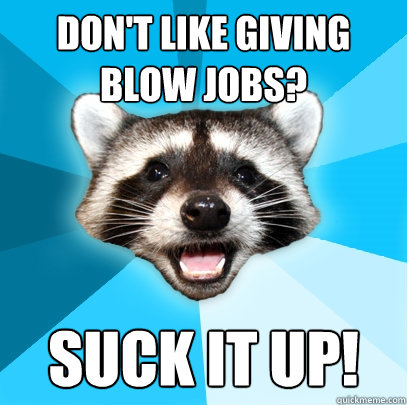 Don't like giving blow jobs? Suck it up!  Lame Pun Coon