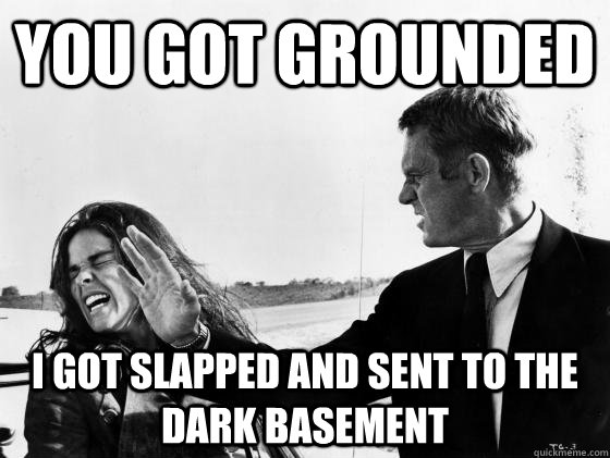 YOU GOT GROUNDED I GOT SLAPPED AND SENT TO THE DARK BASEMENT  