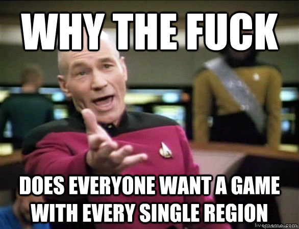 why the fuck Does everyone want a game with every single region  Annoyed Picard HD