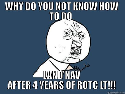 WHY DO YOU NOT KNOW HOW TO DO  LAND NAV AFTER 4 YEARS OF ROTC LT!!! Y U No