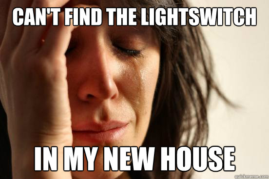 Can't find the lightswitch in my new house - Can't find the lightswitch in my new house  First World Problems