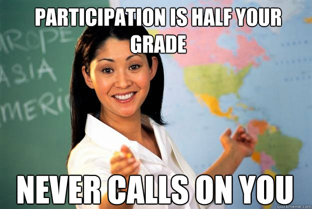 Participation is half your grade never calls on you  Unhelpful High School Teacher