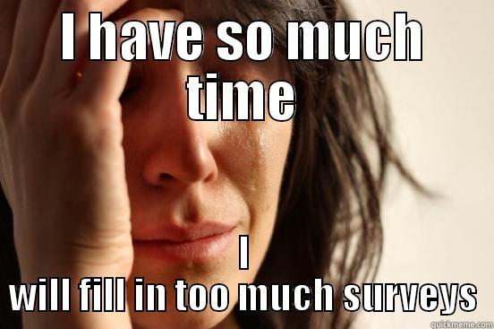 I HAVE SO MUCH TIME I WILL FILL IN TOO MUCH SURVEYS First World Problems