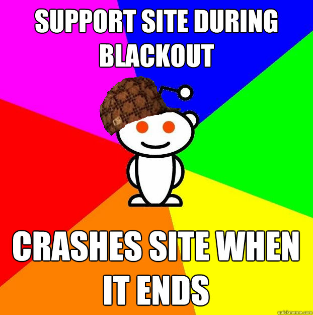 Support site during blackout crashes site when it ends  Scumbag Redditor