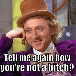  TELL ME AGAIN HOW YOU'RE NOT A BITCH? Condescending Wonka