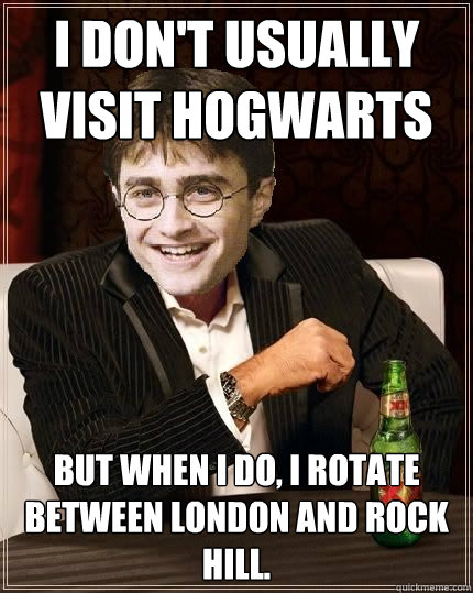 I don't usually visit Hogwarts But when I do, I rotate between London and Rock Hill.  The Most Interesting Harry In The World