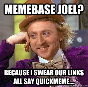 Memebase Joel? Because I swear our links all say quickmeme....  Condescending Wonka
