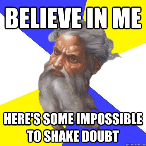 believe in me here's some impossible to shake doubt  Advice God