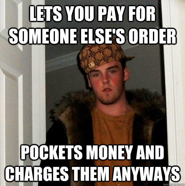 LETS YOU PAY FOR SOMEONE ELSE'S ORDER POCKETS MONEY AND CHARGES THEM ANYWAYS  Scumbag Steve
