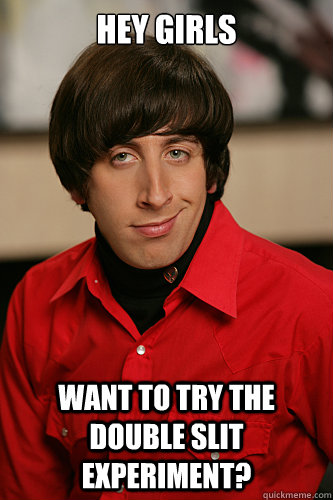 Hey girls want to try the double slit experiment? - Hey girls want to try the double slit experiment?  Howard Wolowitz