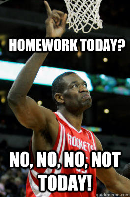 Homework tODAY? No, No, No, NOT TODAY!  Mutombo Finger Wag