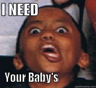 He needs your baby's - I NEED                      YOUR BABY'S                 Misc