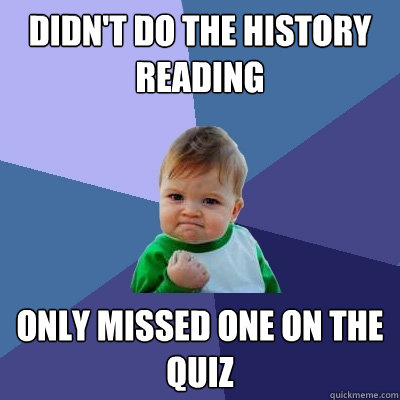 Didn't do the history reading only missed one on the quiz - Didn't do the history reading only missed one on the quiz  Success Kid