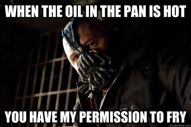 When the oil in the pan is hot you have my permission to fry - When the oil in the pan is hot you have my permission to fry  Permission Bane