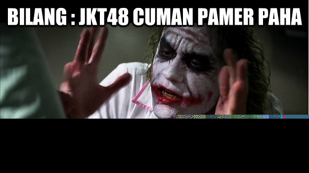bilang : JKT48 cuman pamer paha and everybody loses their minds  Joker Mind Loss