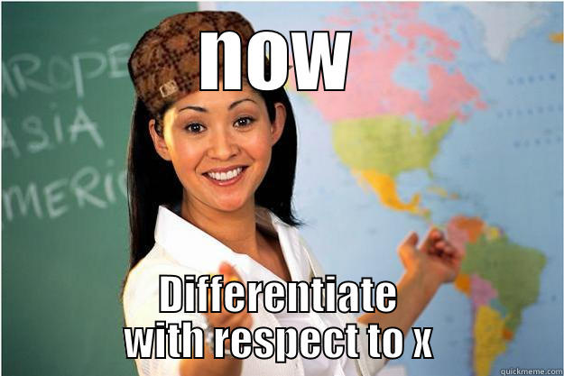 NOW DIFFERENTIATE WITH RESPECT TO X Scumbag Teacher
