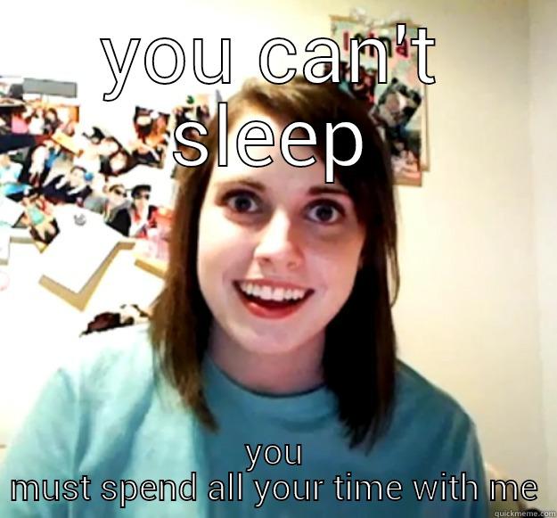 YOU CAN'T SLEEP YOU MUST SPEND ALL YOUR TIME WITH ME Overly Attached Girlfriend