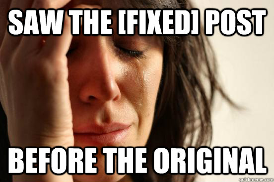 saw the [fixed] post before the original  First World Problems