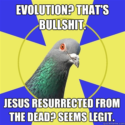 Evolution? That's bullshit. Jesus resurrected from the dead? Seems legit.  Religion Pigeon