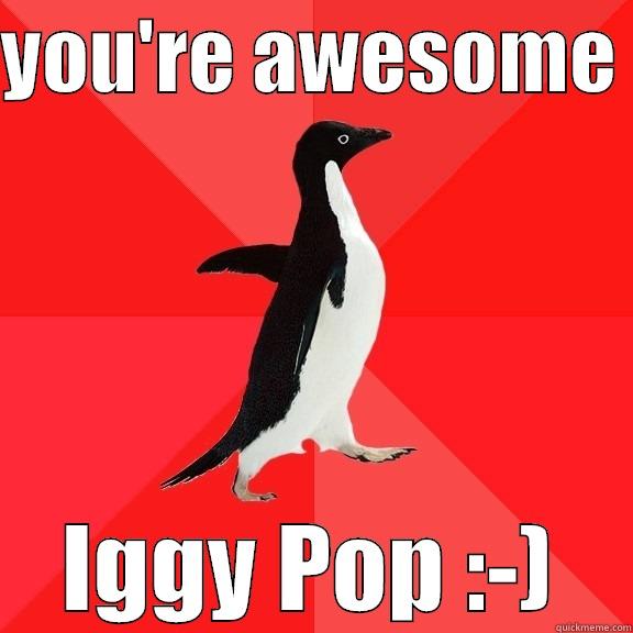 super duper awesomeness - YOU'RE AWESOME  IGGY POP :-) Socially Awesome Penguin