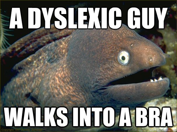 A dyslexic guy
 walks into a Bra  Bad Joke Eel
