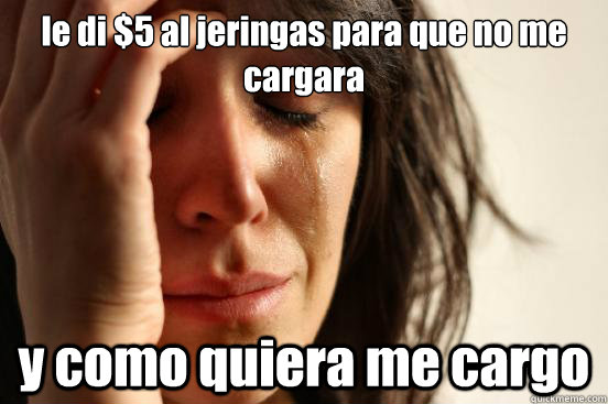le di $5 al jeringas para que no me cargara y como quiera me cargo  First World Problems