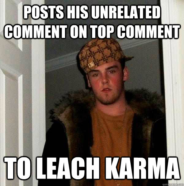 Posts his unrelated comment on top comment to leach karma  Scumbag Steve