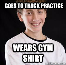 goes to track practice Wears gym shirt  High School Freshman