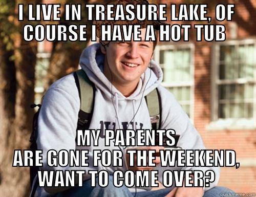 I LIVE IN TREASURE LAKE, OF COURSE I HAVE A HOT TUB  MY PARENTS ARE GONE FOR THE WEEKEND, WANT TO COME OVER? College Freshman