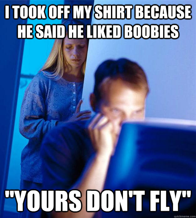 I took off my shirt because he said he liked boobies 