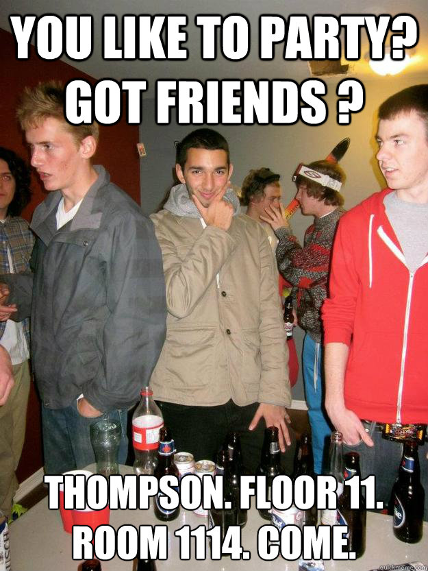 You like to party? got friends ? Thompson. floor 11. Room 1114. come.  