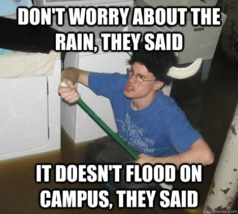 Don't worry about the rain, they said It doesn't flood on campus, they said  They said