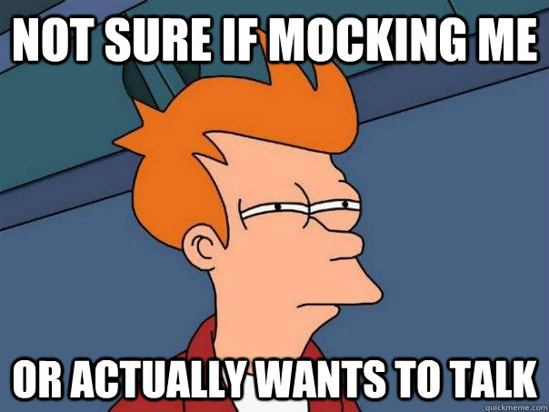 Not sure if mocking me Or actually wants to talk - Not sure if mocking me Or actually wants to talk  Misc