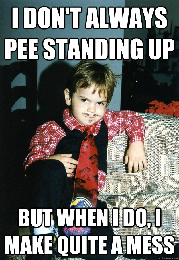 i don't always pee standing up But when I do, i make quite a mess - i don't always pee standing up But when I do, i make quite a mess  Most Interesting Kid in the World