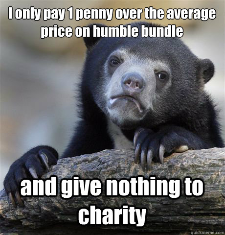 I only pay 1 penny over the average price on humble bundle and give nothing to charity - I only pay 1 penny over the average price on humble bundle and give nothing to charity  Confession Bear