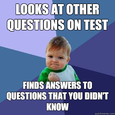 Looks at other questions on test Finds answers to questions that you didn't know  Success Kid