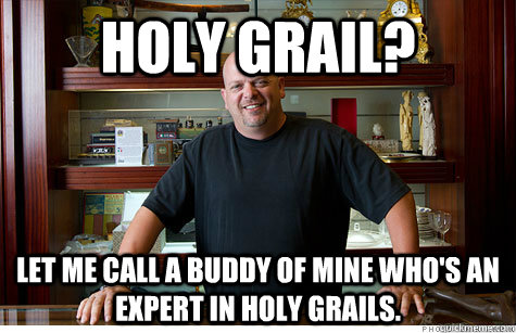 Holy Grail? Let me call a buddy of mine who's an expert in holy Grails. - Holy Grail? Let me call a buddy of mine who's an expert in holy Grails.  Pwned Pawn Stars